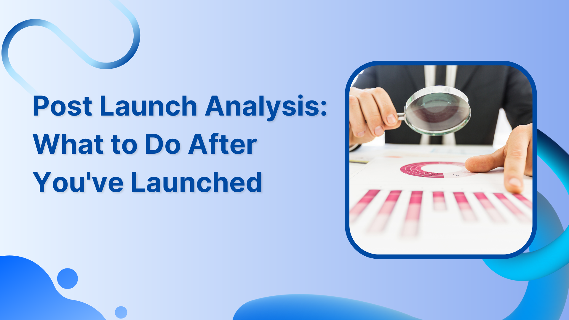 Post Launch Analysis: What to Do After You&apos;ve Launched